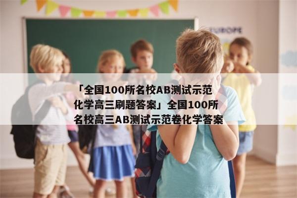 「全国100所名校AB测试示范化学高三刷题答案」全国100所名校高三AB测试示范卷化学答案