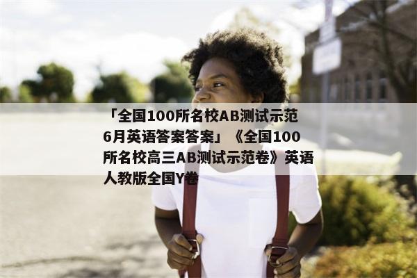「全国100所名校AB测试示范6月英语答案答案」《全国100所名校高三AB测试示范卷》英语人教版全国Y卷