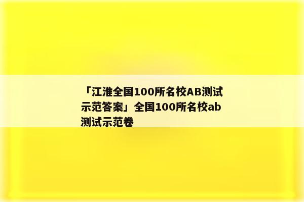 「江淮全国100所名校AB测试示范答案」全国100所名校ab测试示范卷