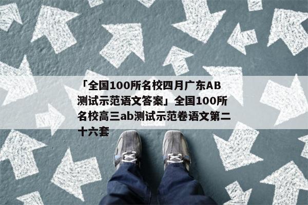 「全国100所名校四月广东AB测试示范语文答案」全国100所名校高三ab测试示范卷语文第二十六套