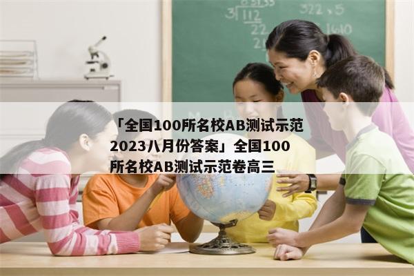 「全国100所名校AB测试示范2023八月份答案」全国100所名校AB测试示范卷高三