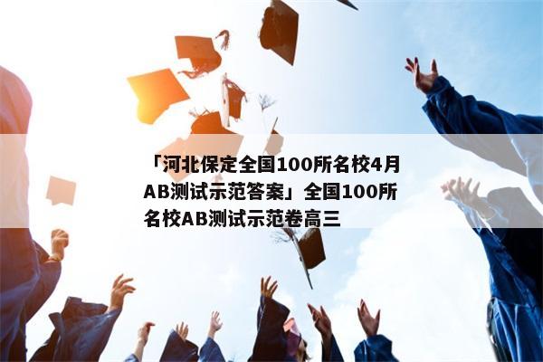 「河北保定全国100所名校4月AB测试示范答案」全国100所名校AB测试示范卷高三