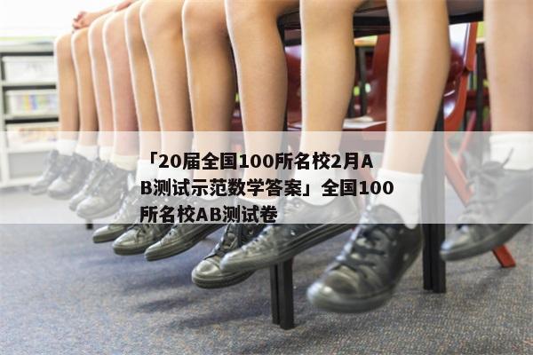 「20届全国100所名校2月AB测试示范数学答案」全国100所名校AB测试卷