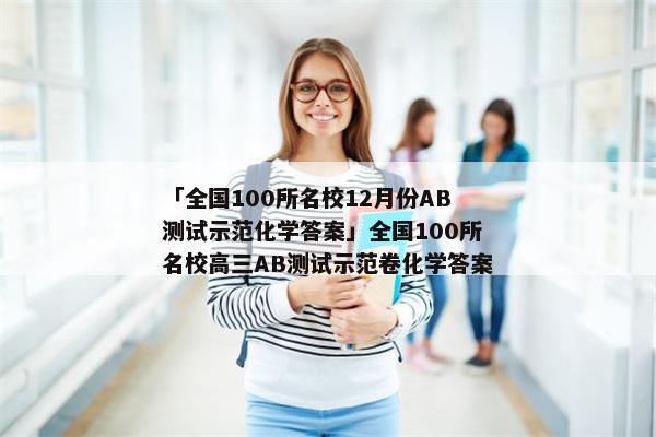「全国100所名校12月份AB测试示范化学答案」全国100所名校高三AB测试示范卷化学答案