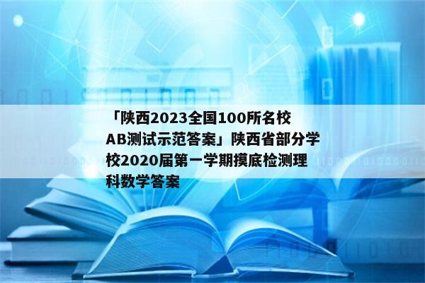 「陕西2023全国100所名校AB测试示范答案」陕西省部分学校2020届第一学期摸底检测理科数学答案