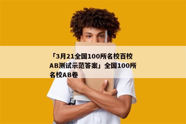 「3月21全国100所名校百校AB测试示范答案」全国100所名校AB卷