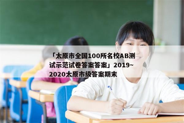 「太原市全国100所名校AB测试示范试卷答案答案」2019～2020太原市级答案期末