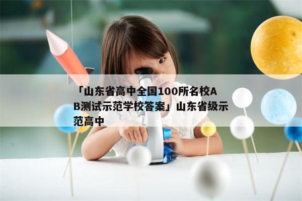 「山东省高中全国100所名校AB测试示范学校答案」山东省级示范高中