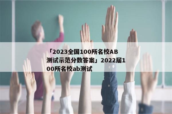 「2023全国100所名校AB测试示范分数答案」2022届100所名校ab测试
