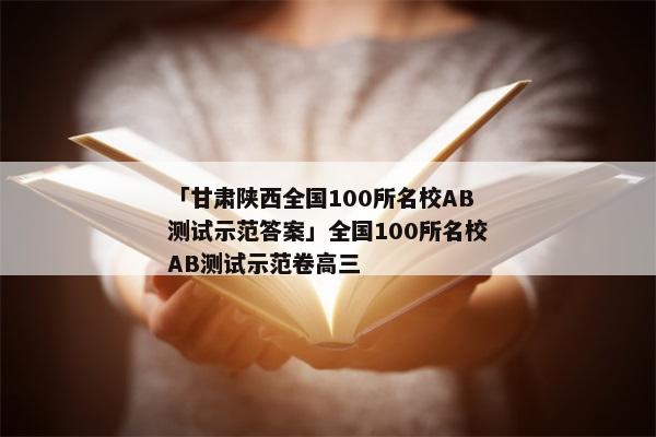 「甘肃陕西全国100所名校AB测试示范答案」全国100所名校AB测试示范卷高三