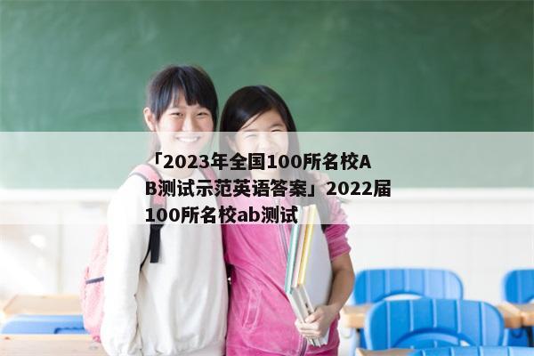 「2023年全国100所名校AB测试示范英语答案」2022届100所名校ab测试