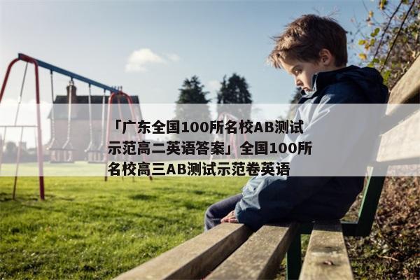「广东全国100所名校AB测试示范高二英语答案」全国100所名校高三AB测试示范卷英语