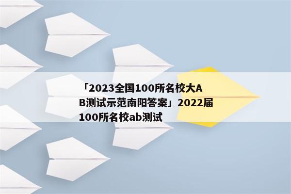 「2023全国100所名校大AB测试示范南阳答案」2022届100所名校ab测试