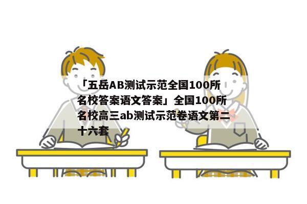 「五岳AB测试示范全国100所名校答案语文答案」全国100所名校高三ab测试示范卷语文第二十六套