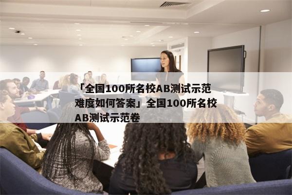 「全国100所名校AB测试示范难度如何答案」全国100所名校AB测试示范卷