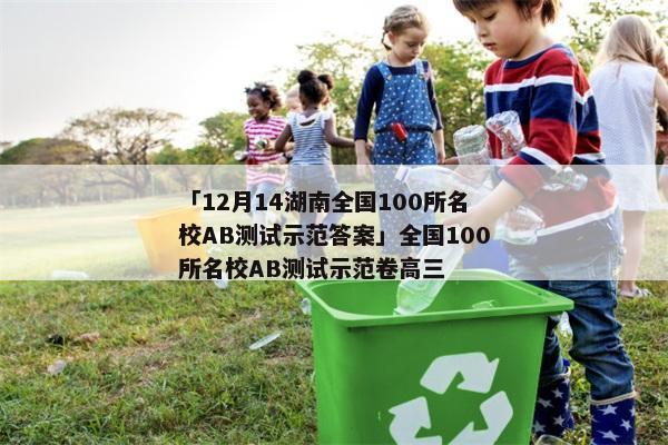 「12月14湖南全国100所名校AB测试示范答案」全国100所名校AB测试示范卷高三
