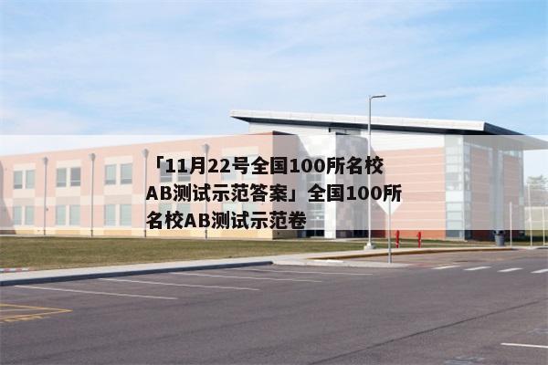 「11月22号全国100所名校AB测试示范答案」全国100所名校AB测试示范卷