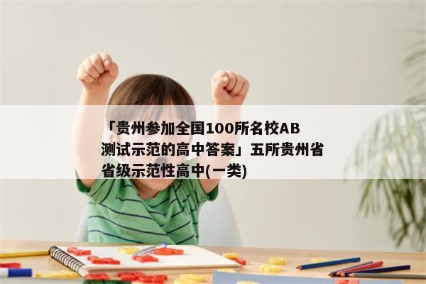 「贵州参加全国100所名校AB测试示范的高中答案」五所贵州省省级示范性高中(一类)