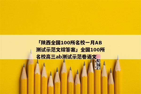 「陕西全国100所名校一月AB测试示范文综答案」全国100所名校高三ab测试示范卷语文