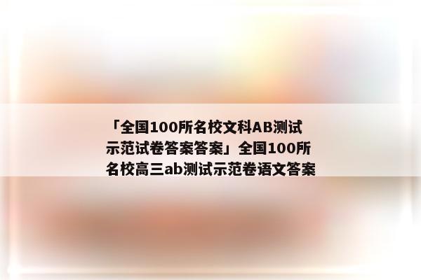 「全国100所名校文科AB测试示范试卷答案答案」全国100所名校高三ab测试示范卷语文答案