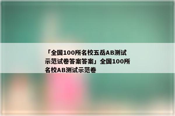 「全国100所名校五岳AB测试示范试卷答案答案」全国100所名校AB测试示范卷