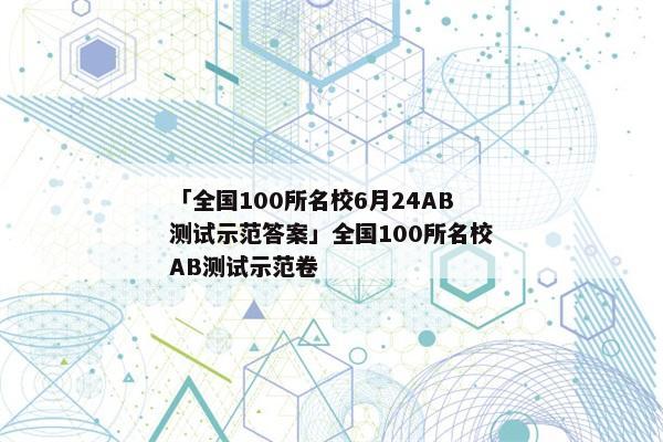 「全国100所名校6月24AB测试示范答案」全国100所名校AB测试示范卷