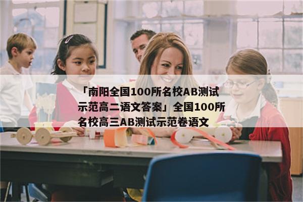 「南阳全国100所名校AB测试示范高二语文答案」全国100所名校高三AB测试示范卷语文