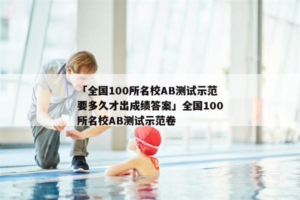 「全国100所名校AB测试示范要多久才出成绩答案」全国100所名校AB测试示范卷