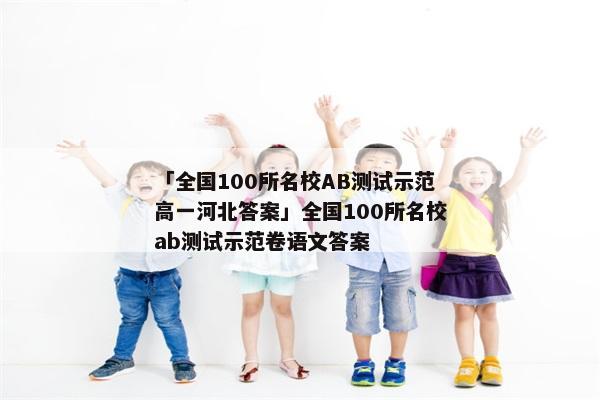 「全国100所名校AB测试示范高一河北答案」全国100所名校ab测试示范卷语文答案