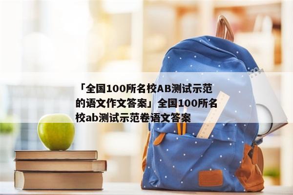 「全国100所名校AB测试示范的语文作文答案」全国100所名校ab测试示范卷语文答案