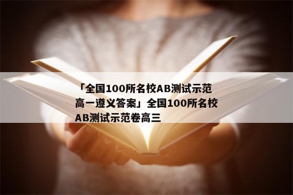 「全国100所名校AB测试示范高一遵义答案」全国100所名校AB测试示范卷高三