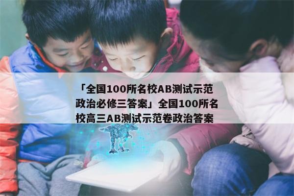 「全国100所名校AB测试示范政治必修三答案」全国100所名校高三AB测试示范卷政治答案