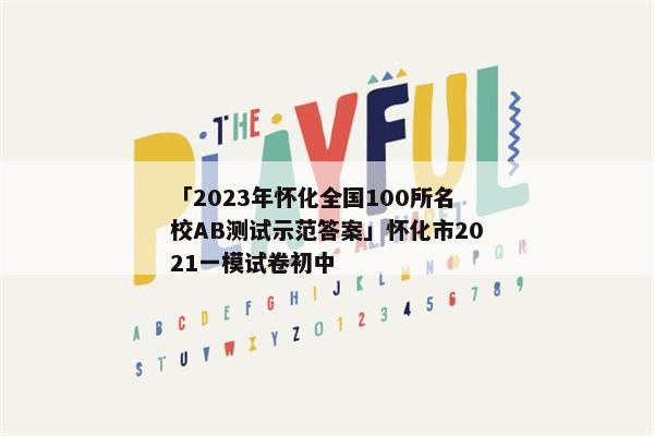 「2023年怀化全国100所名校AB测试示范答案」怀化市2021一模试卷初中