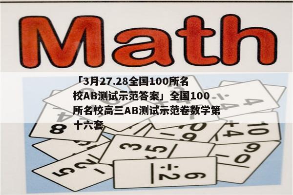 「3月27.28全国100所名校AB测试示范答案」全国100所名校高三AB测试示范卷数学第十六套