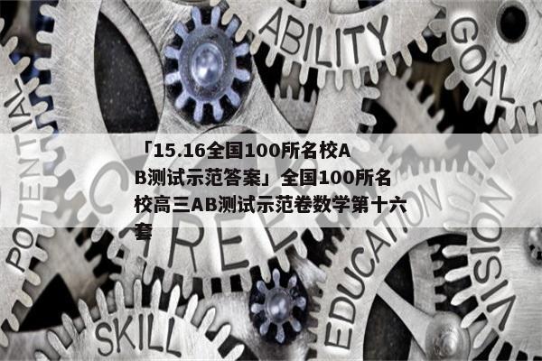 「15.16全国100所名校AB测试示范答案」全国100所名校高三AB测试示范卷数学第十六套