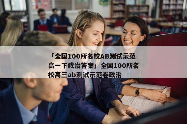 「全国100所名校AB测试示范高一下政治答案」全国100所名校高三ab测试示范卷政治