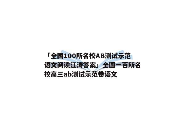 「全国100所名校AB测试示范语文阅读江涛答案」全国一百所名校高三ab测试示范卷语文