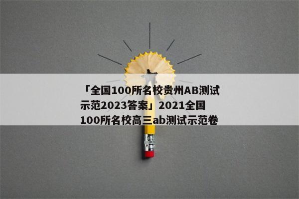 「全国100所名校贵州AB测试示范2023答案」2021全国100所名校高三ab测试示范卷