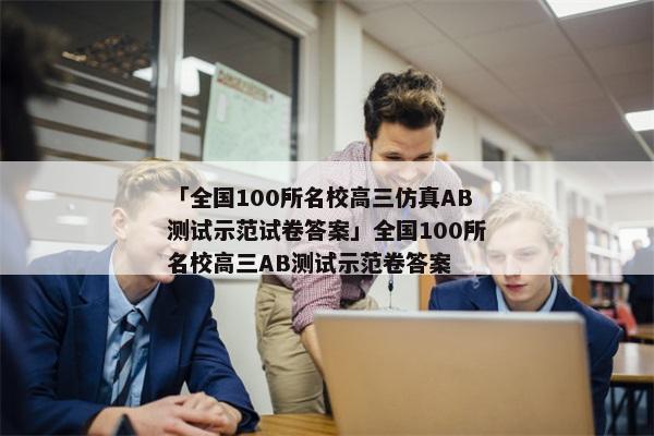 「全国100所名校高三仿真AB测试示范试卷答案」全国100所名校高三AB测试示范卷答案