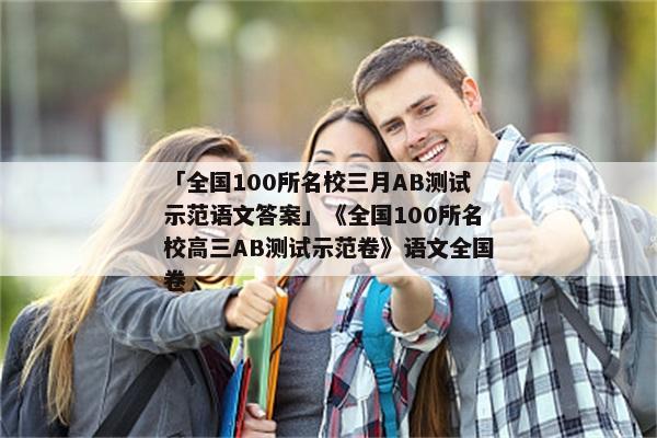 「全国100所名校三月AB测试示范语文答案」《全国100所名校高三AB测试示范卷》语文全国卷