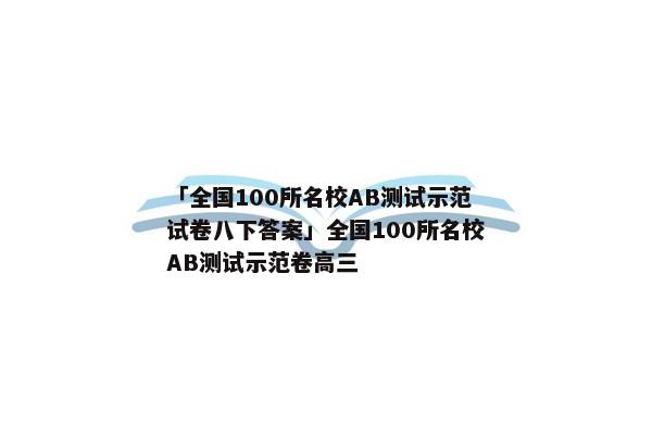 「全国100所名校AB测试示范试卷八下答案」全国100所名校AB测试示范卷高三