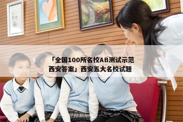 「全国100所名校AB测试示范西安答案」西安五大名校试题