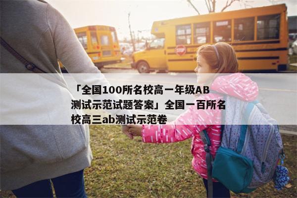 「全国100所名校高一年级AB测试示范试题答案」全国一百所名校高三ab测试示范卷