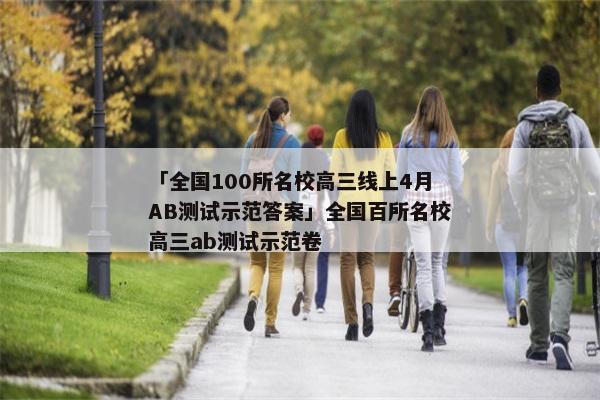 「全国100所名校高三线上4月AB测试示范答案」全国百所名校高三ab测试示范卷