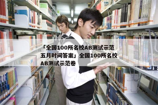 「全国100所名校AB测试示范五月时间答案」全国100所名校AB测试示范卷