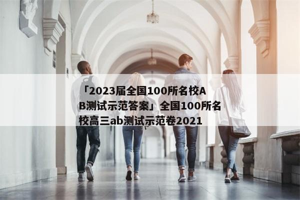 「2023届全国100所名校AB测试示范答案」全国100所名校高三ab测试示范卷2021
