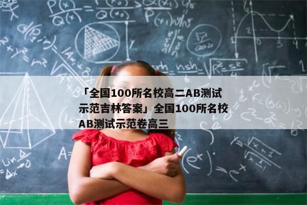 「全国100所名校高二AB测试示范吉林答案」全国100所名校AB测试示范卷高三