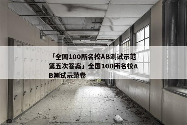「全国100所名校AB测试示范第五次答案」全国100所名校AB测试示范卷