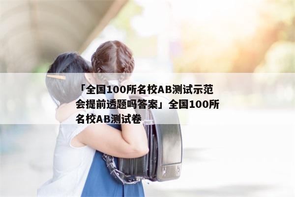 「全国100所名校AB测试示范会提前透题吗答案」全国100所名校AB测试卷