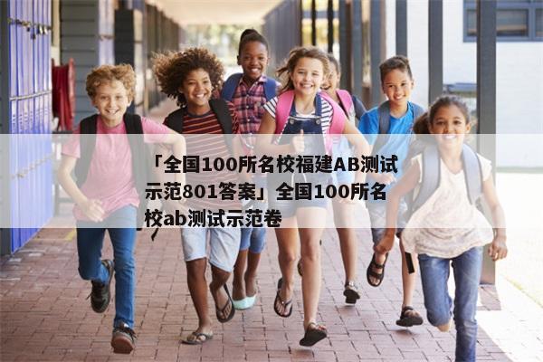 「全国100所名校福建AB测试示范801答案」全国100所名校ab测试示范卷